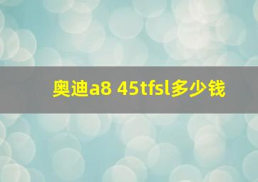 奥迪a8 45tfsl多少钱